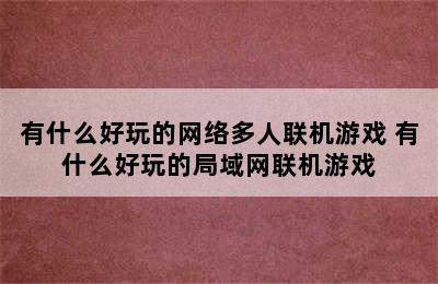 有什么好玩的网络多人联机游戏 有什么好玩的局域网联机游戏